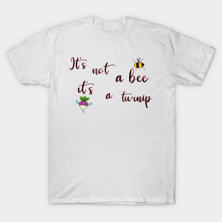 It’s not a bee it’s a turnip T-Shirt